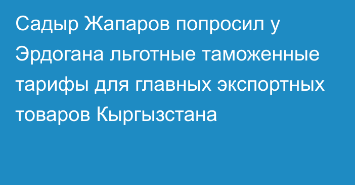 Садыр Жапаров попросил у Эрдогана льготные таможенные тарифы для главных экспортных товаров Кыргызстана