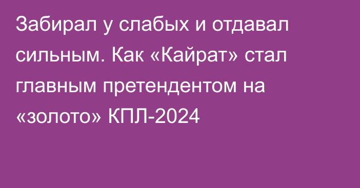 Забирал у слабых и отдавал сильным. Как «Кайрат» стал главным претендентом на «золото» КПЛ-2024