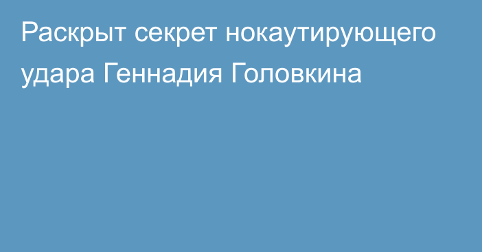 Раскрыт секрет нокаутирующего удара Геннадия Головкина