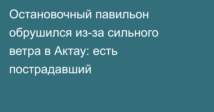 Остановочный павильон обрушился из-за сильного ветра в Актау: есть пострадавший