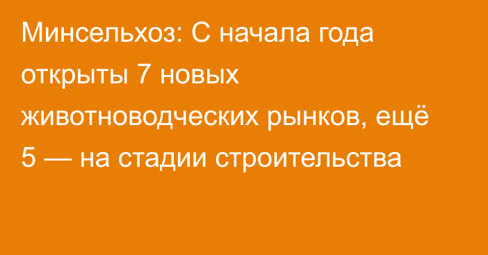 Минсельхоз: С начала года открыты 7 новых животноводческих рынков, ещё 5 — на стадии строительства