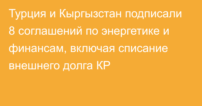 Турция и Кыргызстан подписали 8 соглашений по энергетике и финансам, включая списание внешнего долга КР