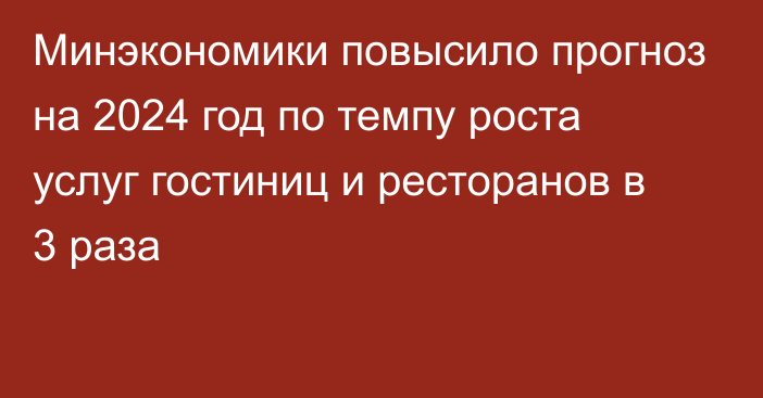 Минэкономики повысило прогноз на 2024 год по темпу роста услуг гостиниц и ресторанов в 3 раза