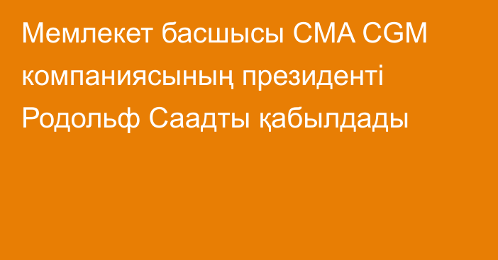 Мемлекет басшысы CMA CGM компаниясының президенті Родольф Саадты қабылдады