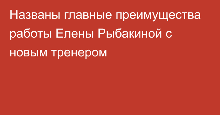 Названы главные преимущества работы Елены Рыбакиной с новым тренером