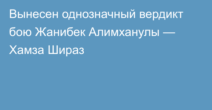 Вынесен однозначный вердикт бою Жанибек Алимханулы — Хамза Шираз