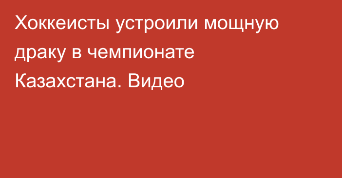 Хоккеисты устроили мощную драку в чемпионате Казахстана. Видео