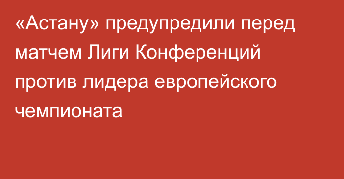 «Астану» предупредили перед матчем Лиги Конференций против лидера европейского чемпионата