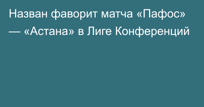 Назван фаворит матча «Пафос» — «Астана» в Лиге Конференций