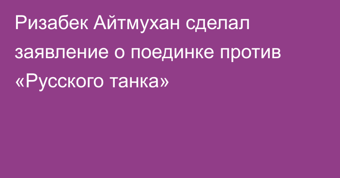 Ризабек Айтмухан сделал заявление о поединке против «Русского танка»