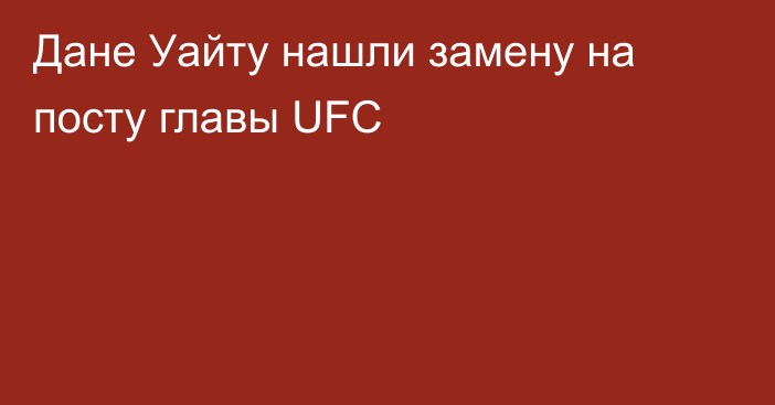 Дане Уайту нашли замену на посту главы UFC