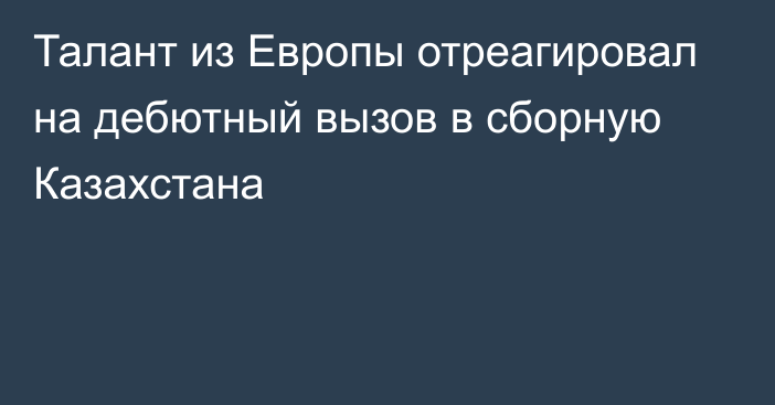 Талант из Европы отреагировал на дебютный вызов в сборную Казахстана