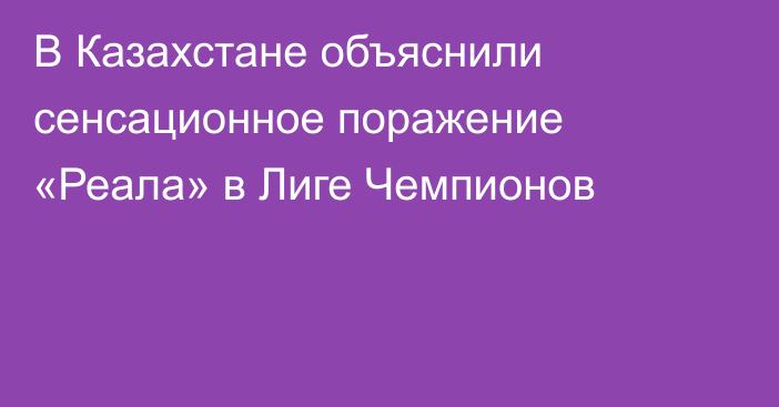 В Казахстане объяснили сенсационное поражение «Реала» в Лиге Чемпионов