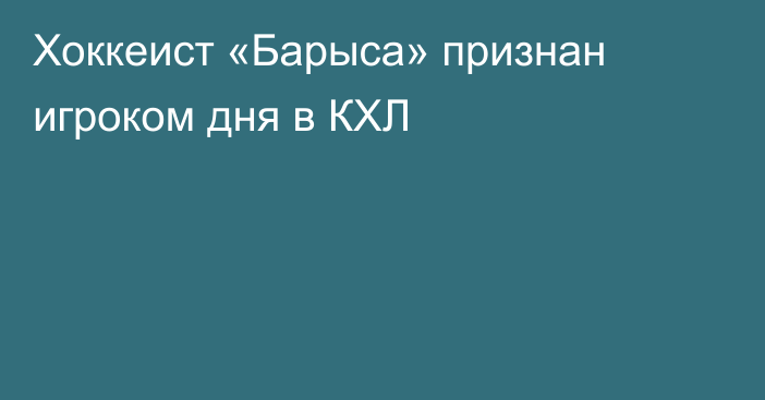 Хоккеист «Барыса» признан игроком дня в КХЛ