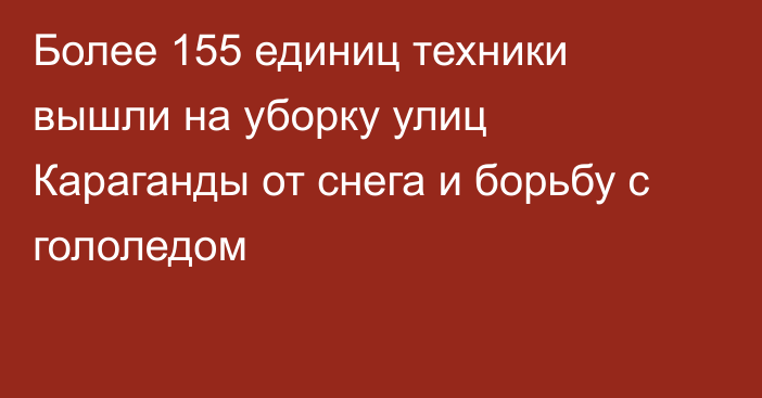 Более 155 единиц техники вышли на уборку улиц Караганды от снега и борьбу с гололедом