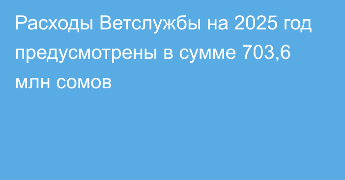 Расходы Ветслужбы на 2025 год предусмотрены в сумме 703,6 млн сомов