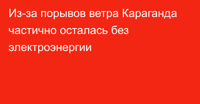 Из-за порывов ветра Караганда частично осталась без электроэнергии