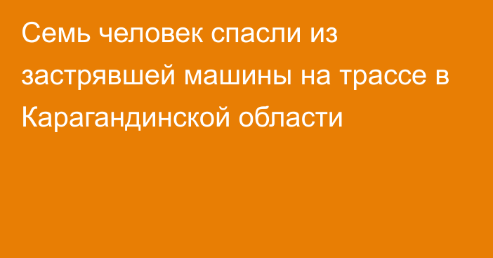 Семь человек спасли из застрявшей машины на трассе в Карагандинской области