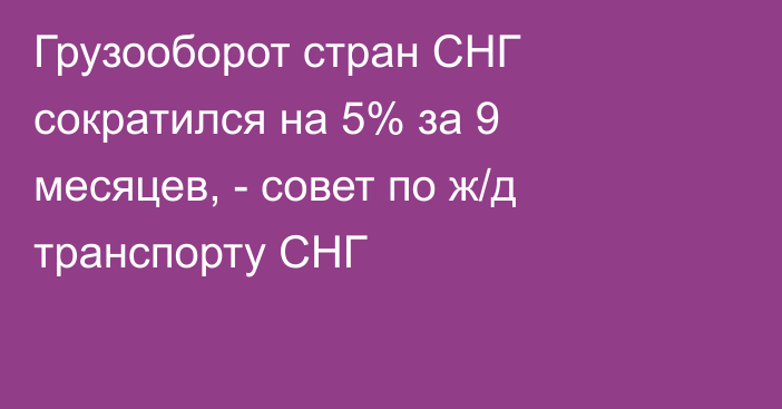 Грузооборот стран СНГ сократился на 5% за 9 месяцев, - совет по ж/д транспорту СНГ