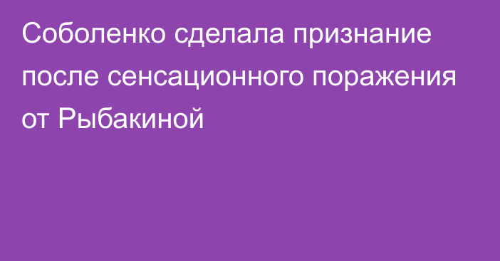 Соболенко сделала признание после сенсационного поражения от Рыбакиной