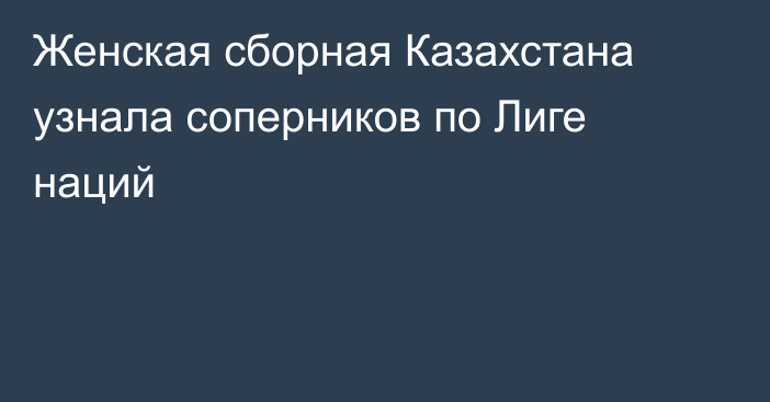 Женская сборная Казахстана узнала соперников по Лиге наций