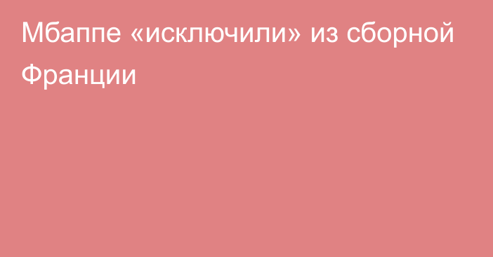 Мбаппе «исключили» из сборной Франции