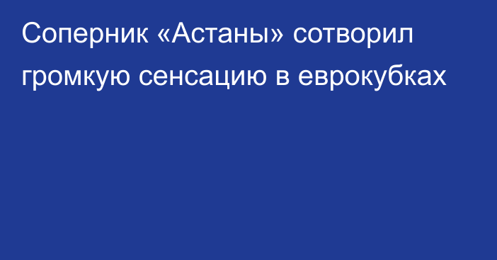 Соперник «Астаны» сотворил громкую сенсацию в еврокубках