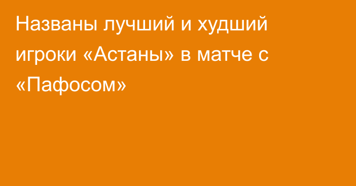 Названы лучший и худший игроки «Астаны» в матче с «Пафосом»