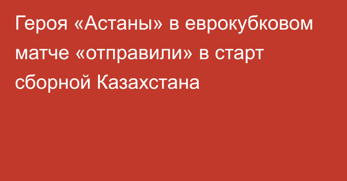 Героя «Астаны» в еврокубковом матче «отправили» в старт сборной Казахстана