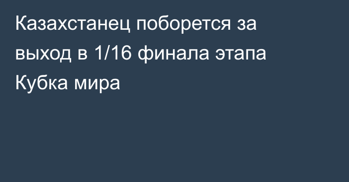 Казахстанец поборется за выход в 1/16 финала этапа Кубка мира