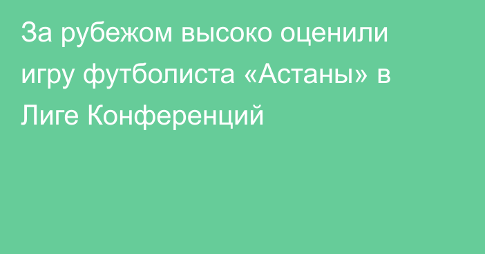 За рубежом высоко оценили игру футболиста «Астаны» в Лиге Конференций