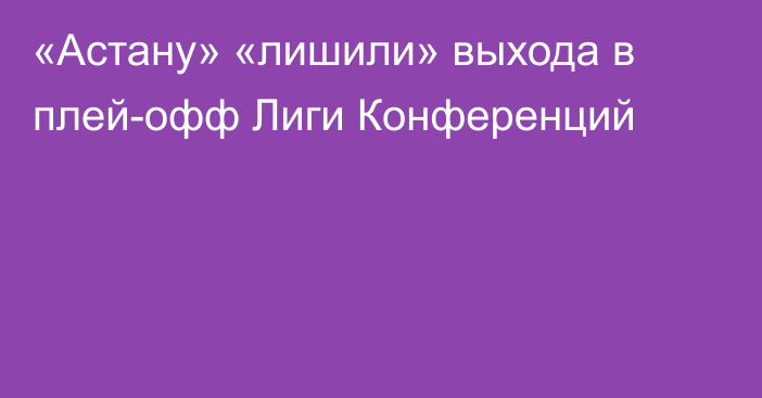 «Астану» «лишили» выхода в плей-офф Лиги Конференций