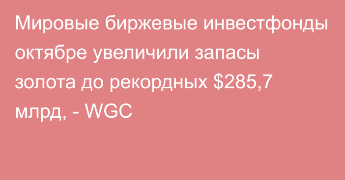 Мировые биржевые инвестфонды октябре увеличили запасы золота до рекордных $285,7 млрд, - WGC