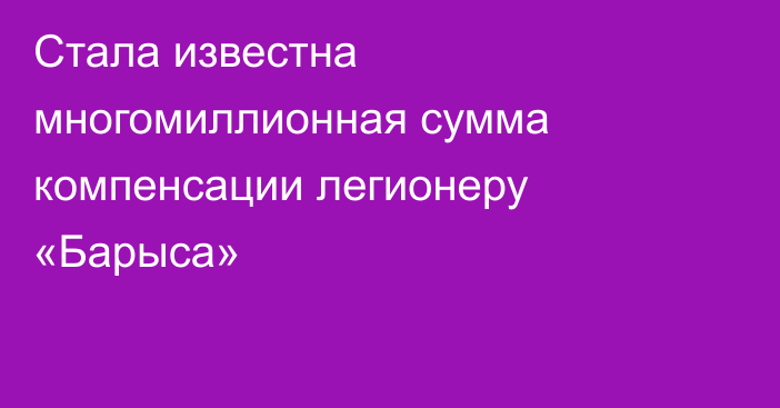 Стала известна многомиллионная сумма компенсации легионеру «Барыса»