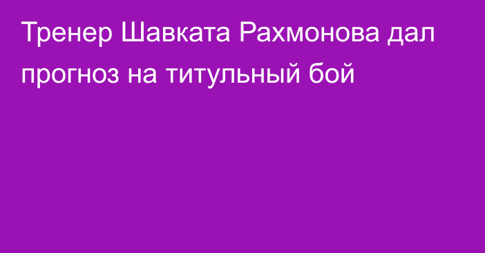 Тренер Шавката Рахмонова дал прогноз на титульный бой