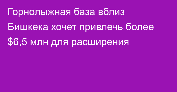 Горнолыжная база вблиз Бишкека хочет привлечь более $6,5 млн для расширения