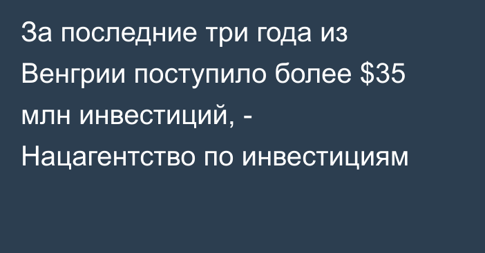 За последние три года из Венгрии поступило более $35 млн инвестиций, - Нацагентство по инвестициям