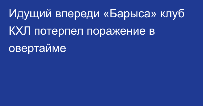 Идущий впереди «Барыса» клуб КХЛ потерпел поражение в овертайме