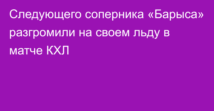 Следующего соперника «Барыса» разгромили на своем льду в матче КХЛ