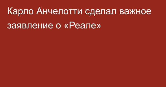 Карло Анчелотти сделал важное заявление о «Реале»