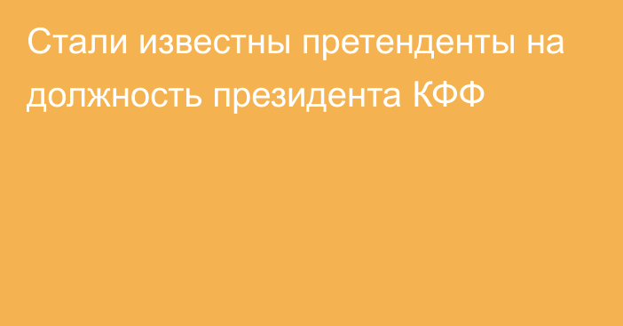 Стали известны претенденты на должность президента КФФ