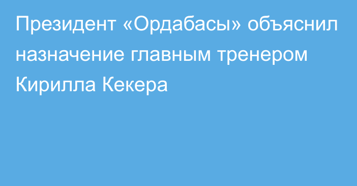 Президент «Ордабасы» объяснил назначение главным тренером Кирилла Кекера