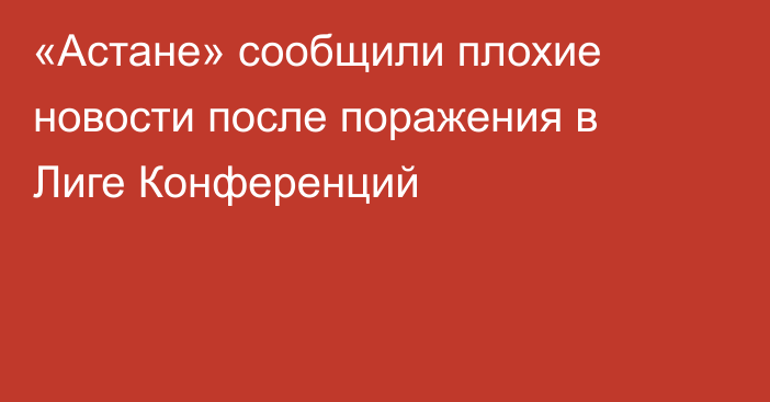 «Астане» сообщили плохие новости после поражения в Лиге Конференций