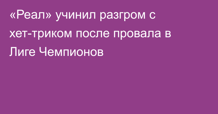 «Реал» учинил разгром с хет-триком после провала в Лиге Чемпионов