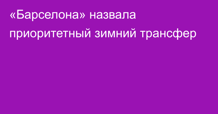 «Барселона» назвала приоритетный зимний трансфер