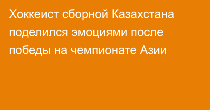 Хоккеист сборной Казахстана поделился эмоциями после победы на чемпионате Азии