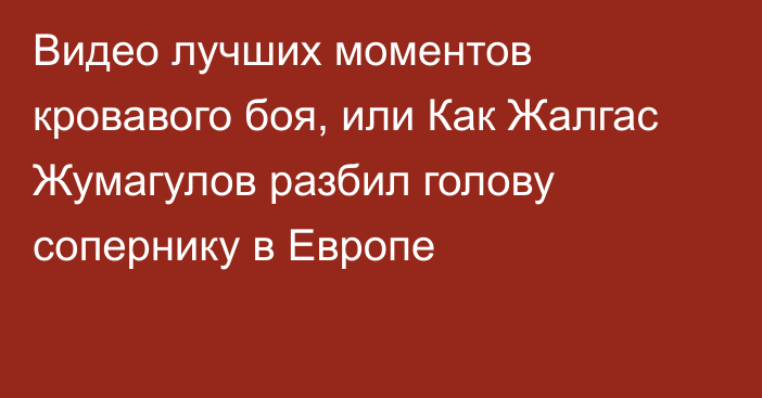 Видео лучших моментов кровавого боя, или Как Жалгас Жумагулов разбил голову сопернику в Европе