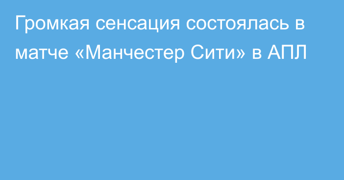 Громкая сенсация состоялась в матче «Манчестер Сити» в АПЛ