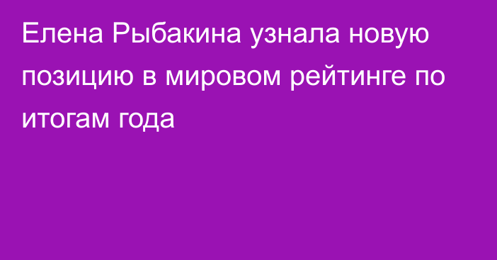 Елена Рыбакина узнала новую позицию в мировом рейтинге по итогам года