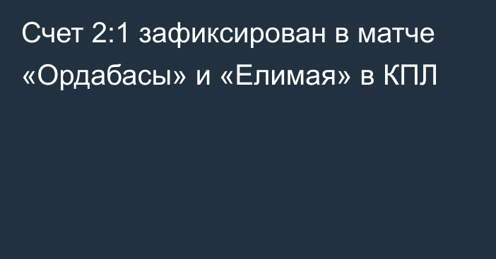 Счет 2:1 зафиксирован в матче «Ордабасы» и «Елимая» в КПЛ